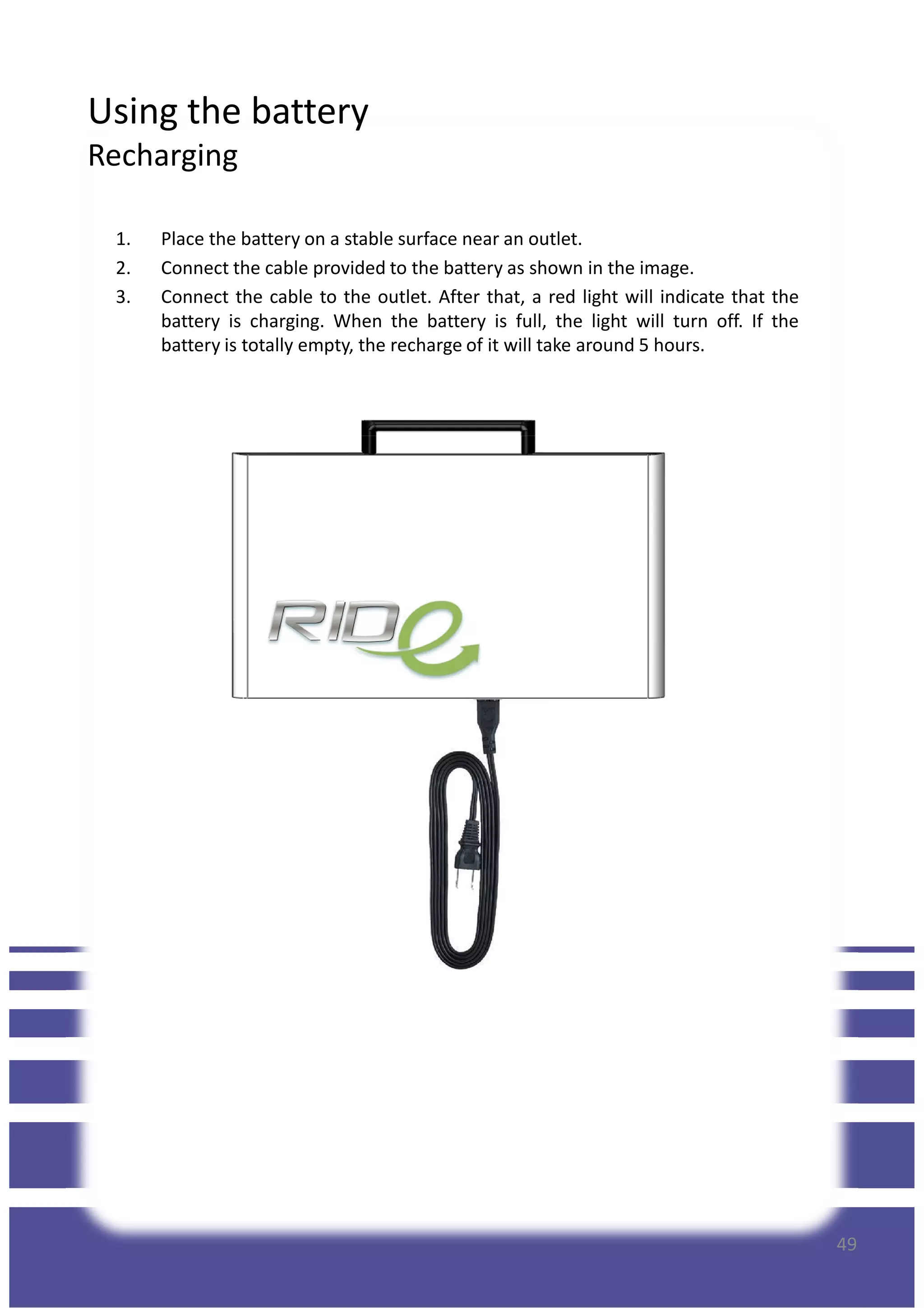 Using the battery
Recharging
1. Place the battery on a stable surface near an outlet.
2. Connect the cable provided to the battery as shown in the image.
3. Connect the cable to the outlet. After that, a red light will indicate that the
battery is charging. When the battery is full, the light will turn off. If the
battery is totally empty, the recharge of it will take around 5 hours.
49
 