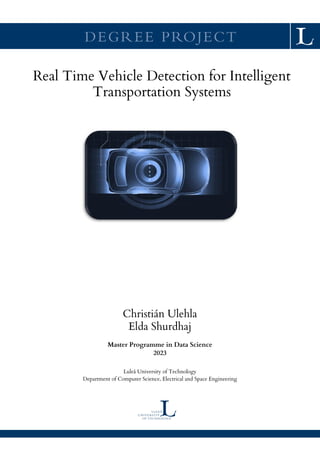 DEGREE PROJECT
Real Time Vehicle Detection for Intelligent
Transportation Systems
Christián Ulehla
Elda Shurdhaj
Master Programme in Data Science
2023
Luleå University of Technology
Department of Computer Science, Electrical and Space Engineering
 