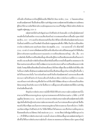 11
เครื่องมือ หรือทักษะการเรียนรู้ที่เด็กจะต้องใช้ต่อไป (วัลนา ธรจักร, 2544: 1) โดยเฉพาะทักษะ
ทางด้านคณิตศาสตร์ ซึ่งเป็นทักษะที่มีความสาคัญมากเพราะคณิตศาสตร์ช่วยพัฒนาความคิดของ
ผู้เรียนให้สามารถคิดได้อย่างมีระบบมีเหตุผลและสามารถแก้ไขปัญหาได้อย่างมีประสิทธิภาพ
(บุญทัน อยู่ชมบุญ, 2529: 1)
คณิตศาสตร์มีส่วนสาคัญอย่างมากในชีวิตประจาวันของเด็ก การเรียนรู้คณิตศาสตร์
ของเด็กนั้นเริ่มตั้งแต่เกิด การกะระยะที่จะจับหน้าแม่ การแสดงออกด้วยการเอื้อมมือ (กุลยา ตันติ
ผลาชีวะ, 2547: 157) และถ้าเราสังเกตรอบตัวก็จะเห็นว่าชีวิตเราเกี่ยวข้องกับคณิตศาสตร์มากมาย
เริ่มตั้งแต่ เลขที่บ้าน เบอร์โทรศัพท์ หรือแม้แต่การพูดคุยของเด็กที่เราได้ยิน ก็จะมีการเปรียบเทียบ
การวัด การจัดประเภท และตัวเลข (นิตยา ประพฤติกิจ, 2541: 3-4) นอกจากนี้ วาโร เพ็งสวัสดิ์
(2542 : 6) กล่าวว่า จากการที่คณิตศาสตร์มีส่วนเกี่ยวข้องกับการดารงชีวิตของมนุษย์ ทาให้เด็กต้อง
รู้จักการสังเกตความเหมือนและความแตกต่าง การเปรียบเทียบขนาดใหญ่ – เล็ก , สั้น – ยาว
การจัดลาดับ ซึ่งเป็นการเปรียบเทียบขั้นสูง เด็กจะต้องรู้จักการเปรียบเทียบของสองสิ่งหรือมากกว่า
สองสิ่ง และจะต้องมีการจัดเรียงสิ่งของเป็นลาดับตั้งแต่ขั้นแรกจนถึงขั้นสุดท้าย ตลอดจนการวัด
ซึ่งความสามารถทางด้านการวัดนี้ จะพัฒนาการมาจากประสบการณ์ในการเปรียบเทียบและการจัด
อันดับ ในขณะที่เด็กเปรียบเทียบน้าหนักของสิ่งของว่าสิ่งใดยาวที่สุด เป็นเวลาที่เด็กกาลังใช้แนวคิด
ในเรื่องการวัดด้วย ซึ่งทักษะทางคณิตศาสตร์เหล่านี้จะเป็นทักษะพื้นฐานในการเรียนรู้ในเรื่องอื่น ๆ
ต่อไปในอนาคต ดังนั้น ในการส่งเสริมความเข้าใจเกี่ยวกับคณิตศาสตร์ นอกจากจะต้องอาศัย
สถานการณ์ในชีวิตประจาวันของเด็กแล้วยังต้องอาศัยการจัดกิจกรรมที่มีการวางแผน
และเตรียมการอย่างดีจากครูเพื่อเปิ ดโอกาสให้แก่เด็กได้พัฒนาทักษะการสังเกตเปรียบเทียบ
จัดหมวดหมู่ เรียงลาดับ และการวัด ซึ่งเป็นการวางพื้นฐานทางด้านคณิตศาสตร์ที่มีความสาคัญ
สาหรับเด็กเป็นอย่างยิ่ง
ปัจจุบันการจัดประสบการณ์เพื่อให้เด็กได้รับประสบการณ์ทางคณิตศาสตร์นั้น
สามารถวัดได้หลากหลายรูปแบบ ครูสามารถสอดแทรกเข้ากับกิจกรรมต่าง ๆ ที่เด็ก ๆ ทาได้
บุญเยี่ยม จิตรดอน (2526: 46) กล่าวว่า แนวทางการจัดประสบการณ์ทางด้านคณิตศาสตร์แก่เด็ก
ปฐมวัยนั้นเด็กเรียนรู้จากประสบการณ์ตรงจากของจริง และในการสอนจะต้องหาอุปกรณ์ ซึ่งเป็น
ของจริงให้มากที่สุด และเริ่มจากการสอนแบบรูปธรรมไปหานามธรรม เริ่มจากสิ่งง่าย ๆ ใกล้ตัว
และคิดจากปัญหาในชีวิตประจาวัน ให้เด็กได้ค้นคว้าด้วยตนเอง และเป็นกิจกรรมที่สนุกสนาน
ซึ่งสอดคล้องกับงานวิจัยของ รัชนี สมประชา (2533: 55-58) ที่พบว่าเด็กปฐมวัยที่มีอายุระหว่าง
4 – 5 ปี ที่ได้รับการจัดประสบการณ์ การเล่นน้า เล่นทราย มีทักษะพื้นฐานทางคณิตศาสตร์สูงกว่า
เด็กที่ไม่ได้รับการจัดประสบการณ์เล่นน้า เล่นทราย ตลอดจนงานวิจัยของวนิดา บุษยะกนิษฐ์
 