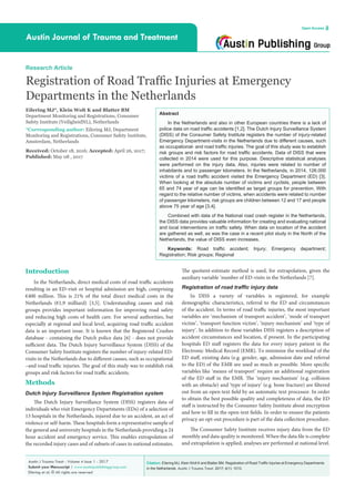 Citation: Eilering MJ, Klein Wolt K and Blatter BM. Registration of Road Traffic Injuries at Emergency Departments
in the Netherlands. Austin J Trauma Treat. 2017; 4(1): 1013.
Austin J Trauma Treat - Volume 4 Issue 1 - 2017
Submit your Manuscript | www.austinpublishinggroup.com
Eilering et al. © All rights are reserved
Austin Journal of Trauma and Treatment
Open Access
Abstract
In the Netherlands and also in other European countries there is a lack of
police data on road traffic accidents [1,2]. The Dutch Injury Surveillance System
(DISS) of the Consumer Safety Institute registers the number of injury-related
Emergency Department-visits in the Netherlands due to different causes, such
as occupational- and road traffic injuries. The goal of this study was to establish
risk groups and risk factors for road traffic accidents. Data of DISS that were
collected in 2014 were used for this purpose. Descriptive statistical analyses
were performed on the injury data. Also, injuries were related to number of
inhabitants and to passenger kilometers. In the Netherlands, in 2014, 126.000
victims of a road traffic accident visited the Emergency Department (ED) [3].
When looking at the absolute number of victims and cyclists, people between
65 and 74 year of age can be identified as target groups for prevention. With
regard to the relative number of victims, when accidents were related to number
of passenger kilometers, risk groups are children between 12 and 17 and people
above 75 year of age [3,4].
Combined with data of the National road crash register in the Netherlands,
the DISS data provides valuable information for creating and evaluating national
and local interventions on traffic safety. When data on location of the accident
are gathered as well, as was the case in a recent pilot study in the North of the
Netherlands, the value of DISS even increases.
Keywords: Road traffic accident; Injury; Emergency department;
Registration; Risk groups; Regional
Introduction
In the Netherlands, direct medical costs of road traffic accidents
resulting in an ED-visit or hospital admission are high, comprising
€400 million. This is 21% of the total direct medical costs in the
Netherlands (€1,9 milliard) [3,5]. Understanding causes and risk
groups provides important information for improving road safety
and reducing high costs of health care. For several authorities, but
especially at regional and local level, acquiring road traffic accident
data is an important issue. It is known that the Registered Crashes
database - containing the Dutch police data [6] - does not provide
sufficient data. The Dutch Injury Surveillance System (DISS) of the
Consumer Safety Institute registers the number of injury-related ED-
visits in the Netherlands due to different causes, such as occupational
–and road traffic injuries. The goal of this study was to establish risk
groups and risk factors for road traffic accidents.
Methods
Dutch Injury Surveillance System Registration system
The Dutch Injury Surveillance System (DISS) registers data of
individuals who visit Emergency Departments (EDs) of a selection of
13 hospitals in the Netherlands, injured due to an accident, an act of
violence or self-harm. These hospitals form a representative sample of
the general and university hospitals in the Netherlands providing a 24
hour accident and emergency service. This enables extrapolation of
the recorded injury cases and of subsets of cases to national estimates.
Research Article
Registration of Road Traffic Injuries at Emergency
Departments in the Netherlands
Eilering MJ*, Klein Wolt K and Blatter BM
Department Monitoring and Registrations, Consumer
Safety Institute (VeiligheidNL), Netherlands
*Corresponding author: Eilering MJ, Department
Monitoring and Registrations, Consumer Safety Institute,
Amsterdam, Netherlands
Received: October 18, 2016; Accepted: April 26, 2017;
Published: May 08 , 2017
The quotient-estimate method is used, for extrapolation, given the
auxiliary variable ‘number of ED-visits in the Netherlands [7].
Registration of road traffic injury data
In DISS a variety of variables is registered, for example
demographic characteristics, referral to the ED and circumstances
of the accident. In terms of road traffic injuries, the most important
variables are ‘mechanism of transport accident’, ‘mode of transport
victim’, ‘transport function victim’, ‘injury mechanism’ and ‘type of
injury’. In addition to these variables DISS registers a description of
accident circumstances and location, if present. In the participating
hospitals ED staff registers the data for every injury patient in the
Electronic Medical Record (EMR). To minimize the workload of the
ED staff, existing data (e.g. gender, age, admission date and referral
to the ED) of the EMR are used as much as possible. More specific
variables like ‘means of transport’ require an additional registration
of the ED staff in the EMR. The ‘injury mechanism’ (e.g. collision
with an obstacle) and ‘type of injury’ (e.g. bone fracture) are filtered
out from an open-text field by an automatic text processor. In order
to obtain the best possible quality and completeness of data, the ED
staff is instructed by the Consumer Safety Institute about encryption
and how to fill in the open-text fields. In order to ensure the patients
privacy an opt-out procedure is part of the data collection procedure.
The Consumer Safety Institute receives injury data from the ED
monthly and data quality is monitored. When the data file is complete
and extrapolation is applied, analyses are performed at national level.
 