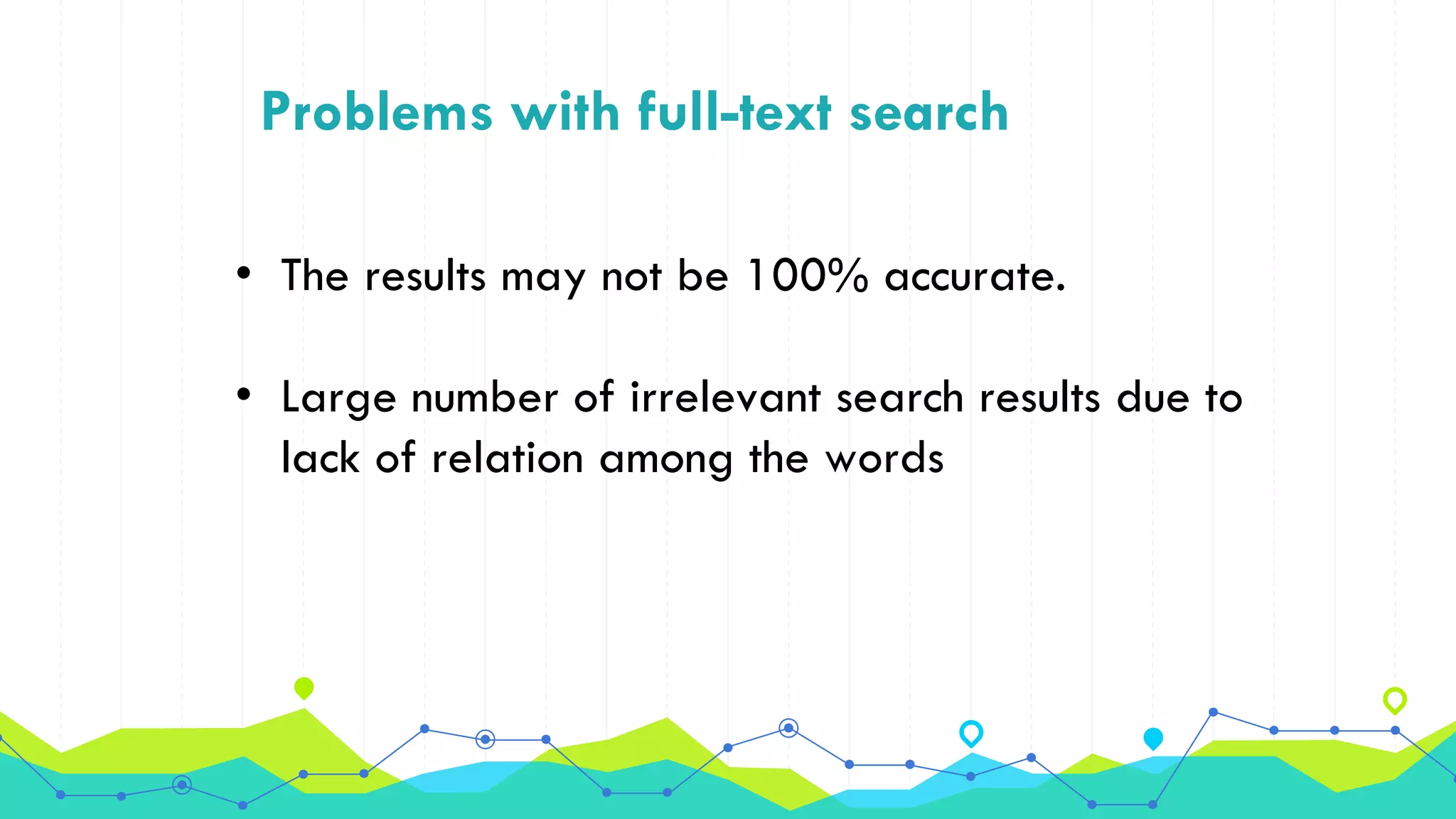 Problems with full-text search
• The results may not be 100% accurate.
• Large number of irrelevant search results due to
lack of relation among the words
 