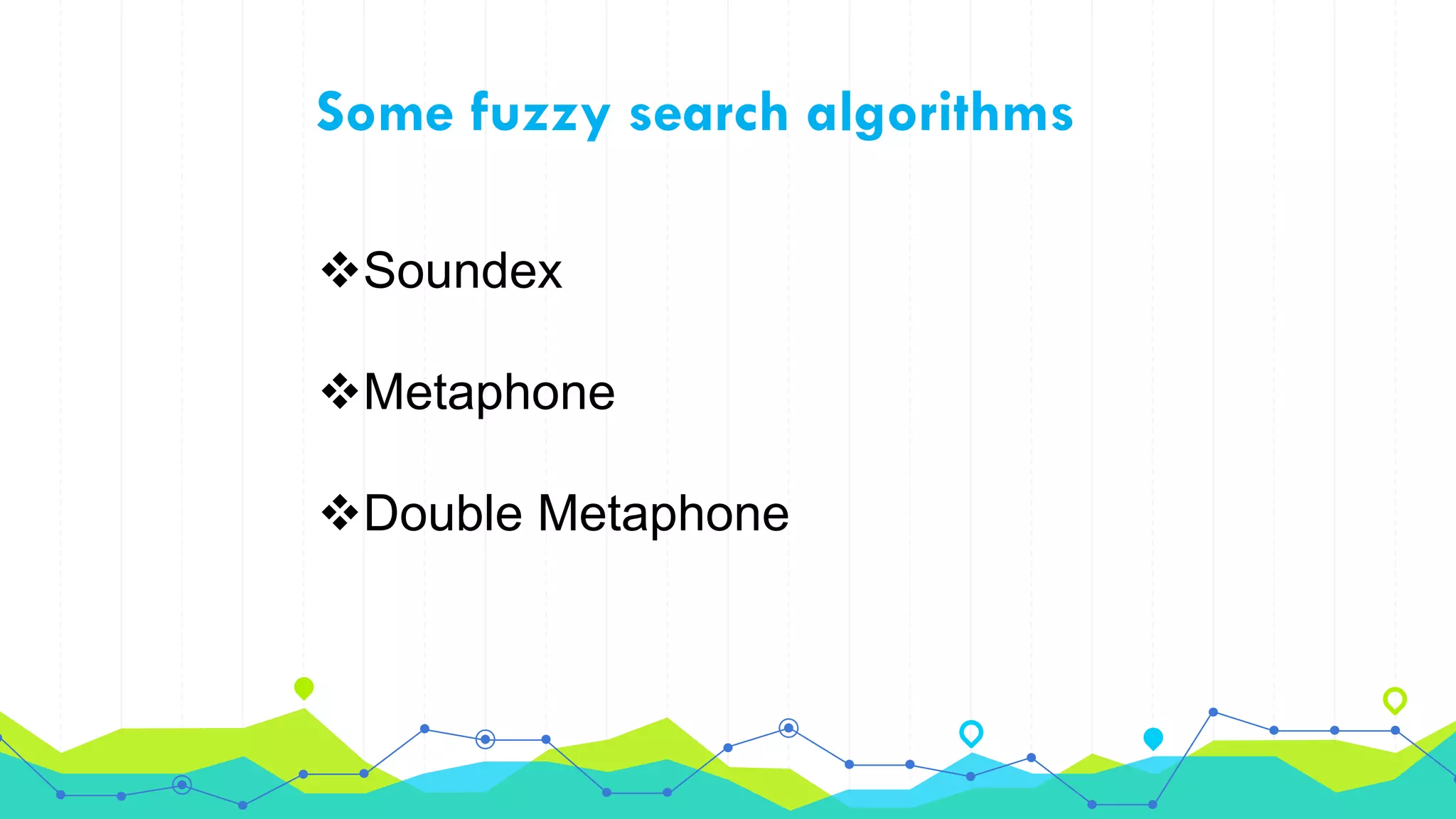 Some fuzzy search algorithms
Soundex
Metaphone
Double Metaphone
 