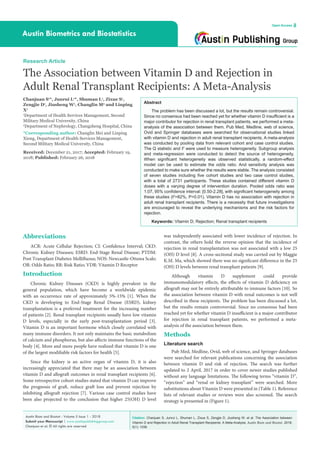 Citation: Chanjuan S, Junrui L, Shuman L, Zixue S, Zengjie D, Jiusheng W, et al. The Association between
Vitamin D and Rejection in Adult Renal Transplant Recipients: A Meta-Analysis. Austin Biom and Biostat. 2018;
5(1): 1036.
Austin Biom and Biostat - Volume 5 Issue 1 - 2018
Submit your Manuscript | www.austinpublishinggroup.com
Chanjuan et al. © All rights are reserved
Austin Biometrics and Biostatistics
Open Access
Abstract
The problem has been discussed a lot, but the results remain controversial.
Since no consensus had been reached yet for whether vitamin D insufficient is a
major contributor for rejection in renal transplant patients, we performed a meta-
analysis of the association between them. Pub Med, Medline, web of science,
Ovid and Springer databases were searched for observational studies linked
with vitamin D and rejection in adult renal transplant recipients. A meta-analysis
was conducted by pooling data from relevant cohort and case control studies.
The Q statistic and I2
were used to measure heterogeneity. Subgroup analysis
and meta-regression were conducted to detect the source of heterogeneity.
When significant heterogeneity was observed statistically, a random-effect
model can be used to estimate the odds ratio. And sensitivity analysis was
conducted to make sure whether the results were stable. The analysis consisted
of seven studies including five cohort studies and two case control studies,
with a total of 2731 participants. These studies contained different vitamin D
doses with a varying degree of intervention duration. Pooled odds ratio was
1.07, 95% confidence interval: [0.50-2.28], with significant heterogeneity among
these studies (I2
=82%, P<0.01). Vitamin D has no association with rejection in
adult renal transplant recipients. There is a necessity that future investigations
are encouraged to reveal the underlying mechanisms and the risk factors for
rejection.
Keywords: Vitamin D; Rejection; Renal transplant recipients
Abbreviations
ACR: Acute Cellular Rejection; CI: Confidence Interval; CKD:
Chronic Kidney Diseases; ESRD: End-Stage Renal Disease; PTDM:
Post Transplant Diabetes Mellifluous; NOS: Newcastle-Ottawa Scale;
OR: Odds Ratio; RR: Risk Ratio; VDR: Vitamin D Receptor
Introduction
Chronic Kidney Diseases (CKD) is highly prevalent in the
general population, which have become a worldwide epidemic
with an occurrence rate of approximately 5%-15% [1]. When the
CKD is developing to End-Stage Renal Disease (ESRD), kidney
transplantation is a preferred treatment for the increasing number
of patients [2]. Renal transplant recipients usually have low vitamin
D levels, especially in the early post-transplantation period [3].
Vitamin D is an important hormone which closely correlated with
many immune disorders. It not only maintains the basic metabolism
of calcium and phosphorus, but also affects immune functions of the
body [4]. More and more people have realized that vitamin D is one
of the largest modifiable risk factors for health [5].
Since the kidney is an active organ of vitamin D, it is also
increasingly appreciated that there may be an association between
vitamin D and allograft outcomes in renal transplant recipients [6].
Some retrospective cohort studies stated that vitamin D can improve
the prognosis of graft, reduce graft loss and prevent rejection by
inhibiting allograft rejection [7]. Various case control studies have
been also projected to the conclusion that higher 25(OH) D level
Research Article
The Association between Vitamin D and Rejection in
Adult Renal Transplant Recipients: A Meta-Analysis
Chanjuan S1
*, Junrui L1
*, Shuman L1
, Zixue S1
,
Zengjie D1
, Jiusheng W1
, Changlin M2
and Linping
X1
1
Department of Health Services Management, Second
Military Medical University, China
2
Department of Nephrology, Changzheng Hospital, China
*Corresponding author: Changlin Mei and Linping
Xiong, Department of Health Services Management,
Second Military Medical University, China
Received: December 21, 2017; Accepted: February 19,
2018; Published: February 26, 2018
was independently associated with lower incidence of rejection. In
contrast, the others hold the reverse opinion that the incidence of
rejection in renal transplantation was not associated with a low 25
(OH) D level [8]. A cross-sectional study was carried out by Maggie
K.M. Ma, which showed there was no significant difference in the 25
(OH) D levels between renal transplant patients [9].
Although vitamin D supplement could provide
immunomodulatory effects, the effects of vitamin D deficiency on
allograft may not be entirely attributable to immune factors [10]. So
the association between vitamin D with renal outcomes is not well
described in these recipients. The problem has been discussed a lot,
but the results remain controversial. Since no consensus had been
reached yet for whether vitamin D insufficient is a major contributor
for rejection in renal transplant patients, we performed a meta-
analysis of the association between them.
Methods
Literature search
Pub Med, Medline, Ovid, web of science, and Springer databases
were searched for relevant publications concerning the association
between vitamin D and risk of rejection. The search was further
updated to 2 April, 2017 in order to cover newer studies published
without any language limitations. The following terms “vitamin D”,
“rejection” and “renal or kidney transplant” were searched. More
substitutions about Vitamin D were presented in (Table 1). Reference
lists of relevant studies or reviews were also screened. The search
strategy is presented in (Figure 1).
 