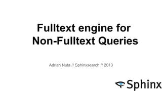 Fulltext engine for
Non-Fulltext Queries
Adrian Nuta // Sphinxsearch // 2013

 