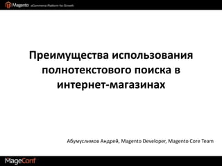 Преимущества использования полнотекстового поиска в интернет-магазинах Абумуслимов Андрей, Magento Developer, MagentoCoreTeam 