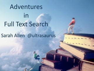Adventures 
        in 
 Full Text Search
Sarah Allen  @ultrasaurus
 