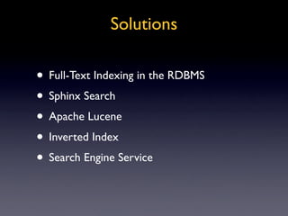 Solutions

• Full-Text Indexing in the RDBMS
• Sphinx Search
• Apache Lucene
• Inverted Index
• Search Engine Service
 