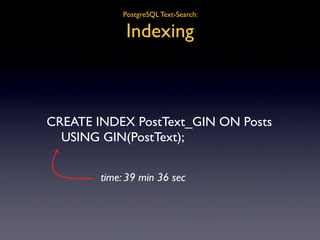 PostgreSQL Text-Search:

             Indexing



CREATE INDEX PostText_GIN ON Posts

 USING GIN(PostText);


        time...
