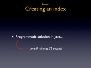Lucene:

         Creating an index



• Programmatic solution in Java...
            time: 8 minutes 55 seconds
 