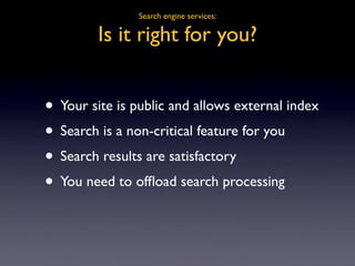 Search engine services:

         Is it right for you?


• Your site is public and allows external index
• Search is a non...