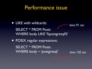 Performance issue

• LIKE with wildcards:             time: 91 sec
  SELECT * FROM Posts
  WHERE body LIKE ‘%postgresql%’
...