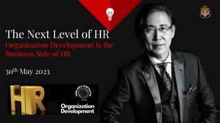 The Next Level of HR
Organization Development Is the
Business Side of HR
30th May 2023
 