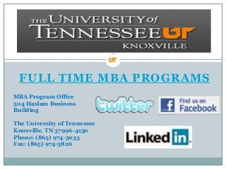 FULL TIME MBA PROGRAMS
MBA Program Office
504 Haslam Business
Building
The University of Tennessee
Knoxville, TN 37996-4150
Phone: (865) 974-5033
Fax: (865) 974-3826
 