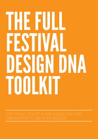 THE FULL
FESTIVAL
DESIGN DNA
TOOLKIT
{THE WHOLE TOOLSET IN ONE BUNDLE FOR YOUR
ORGANISATION TO USE WHEN NEEDED}
 
