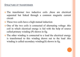  The primary and secondary coil wound on a ferromagnetic
metal core
 The function of the core is to transfer the changin...