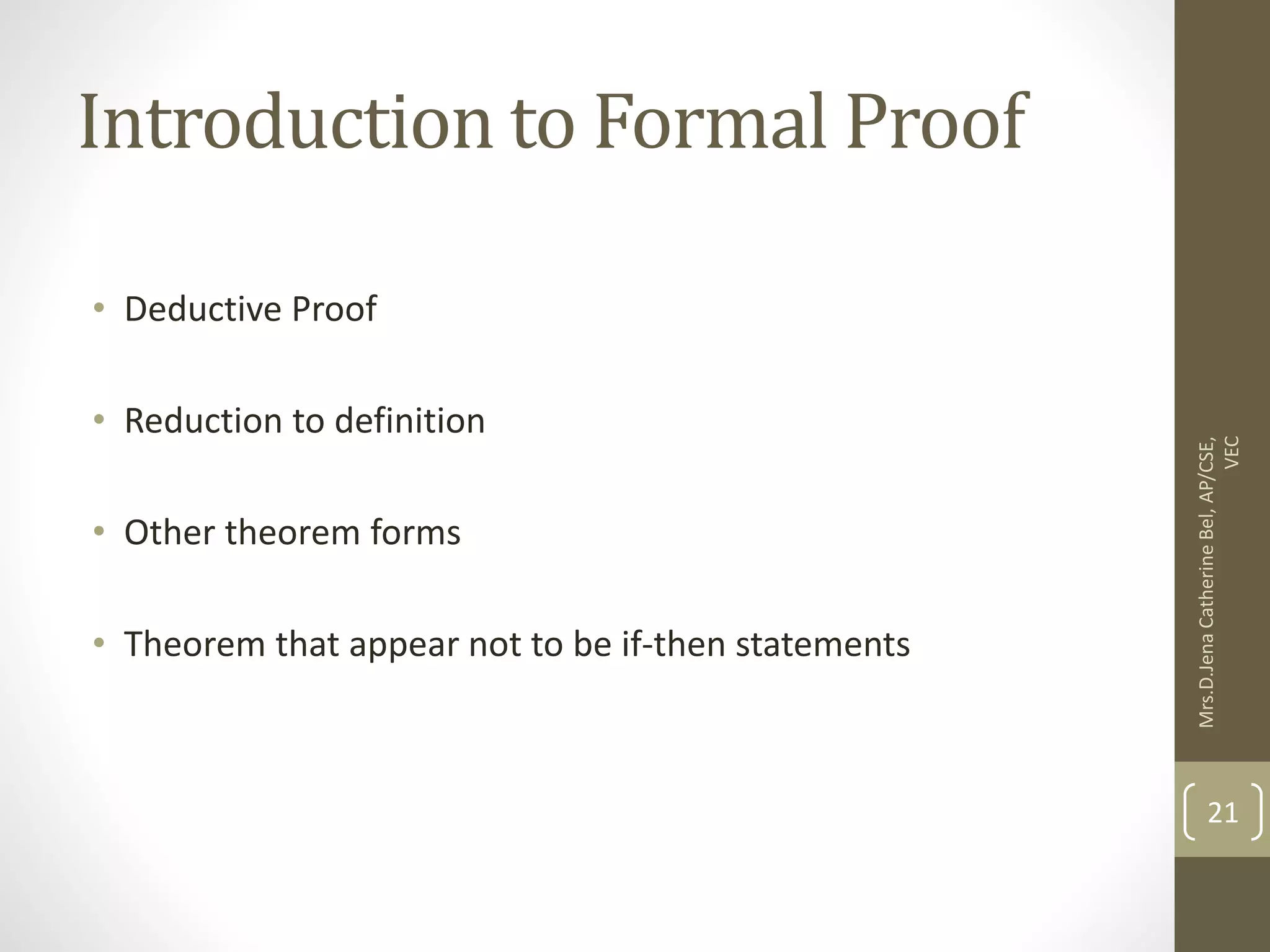 Introduction to Formal Proof • Deductive Proof • Reduction to definition • Other theorem forms • Theorem that appear not to be if-then statements Mrs.D.Jena Catherine Bel, AP/CSE, VEC 21 