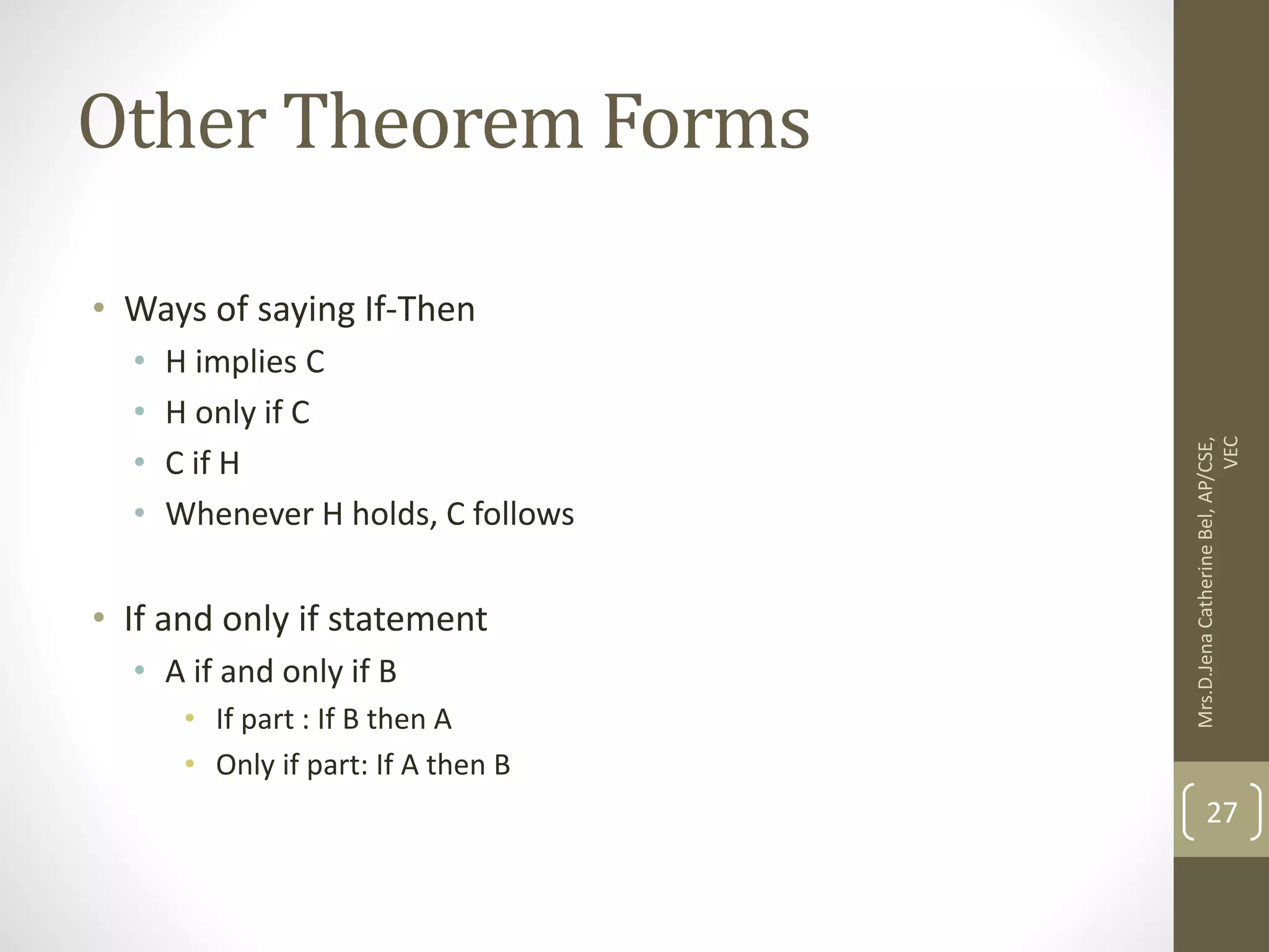 Other Theorem Forms • Ways of saying If-Then • H implies C • H only if C • C if H • Whenever H holds, C follows • If and only if statement • A if and only if B • If part : If B then A • Only if part: If A then B Mrs.D.Jena Catherine Bel, AP/CSE, VEC 27 