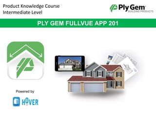 Product Knowledge Course
Intermediate Level
PLY GEM FULLVUE APP 201
Powered by
 