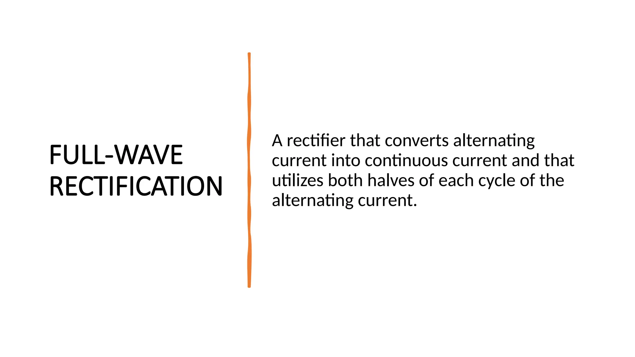 FULL-WAVE
RECTIFICATION
A rectifier that converts alternating
current into continuous current and that
utilizes both halves of each cycle of the
alternating current.
 