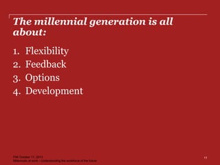 The millennial generation is all
about:
1. Flexibility
2. Feedback
3. Options
4. Development
11FMI October 17, 2013
Millennials at work - Understanding the workforce of the future
 