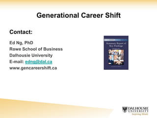 Generational Career Shift
Contact:
Ed Ng, PhD
Rowe School of Business
Dalhousie University
E-mail: edng@dal.ca
www.gencareershift.ca
 