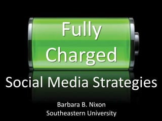 Fully
      Charged
Social Media Strategies
         Barbara B. Nixon
      Southeastern University
 