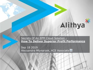 Secrets Of An EPM Cloud Solution -
How To Deliver Superior Profit Performance
Sep 18 2019
Alecsandra Mlynarzek, ACE Associate
 