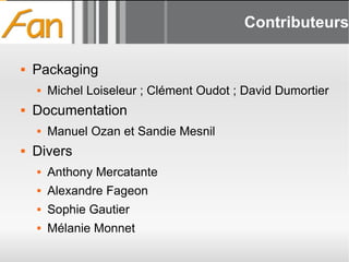 Contributeurs Packaging Michel Loiseleur ; Clément Oudot ; David Dumortier Documentation Manuel Ozan et Sandie Mesnil Divers Anthony Mercatante Alexandre Fageon Sophie Gautier Mélanie Monnet 