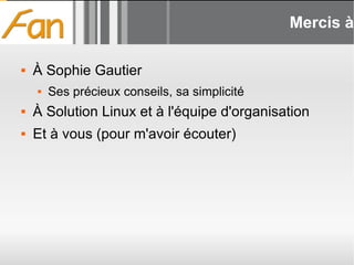 Mercis à À Sophie Gautier Ses précieux conseils, sa simplicité À Solution Linux et à l'équipe d'organisation Et à vous (pour m'avoir écouter) 