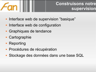 Construisons notre supervision Interface web de supervision ”basique” Interface web de configuration Graphiques de tendance Cartographie Reporting Procédures de récupération Stockage des données dans une base SQL 