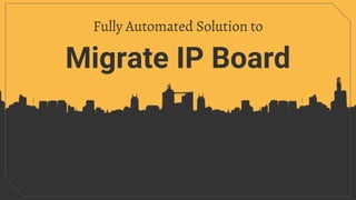 Migrate IP Board
Fully Automated Solution to
 