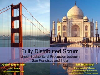 Fully Distributed Scrum
                 Linear Scalability of Production between
                         San Francisco and India
Guido Schoonheim                                           Jeff Sutherland
    CTO, Xebia                                          Co-creator of Scrum
gschoonheim@xebia.com                               jeff.sutherland@scruminc.com
                                                   Chairman Scrum Training Institute
                                                              © 1993-2009 Jeff Sutherland & Xebia B.V.
 