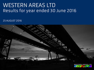 WESTERN AREAS LTD
Results for year ended 30 June 2016
25 AUGUST 2016
 