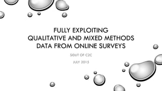 FULLY EXPLOITING
QUALITATIVE AND MIXED METHODS DATA
FROM ONLINE SURVEYS
SIDLIT OF C2C
JULY 2015
 