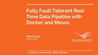 Fully Fault Tolerant Real Time
Data Pipeline with Docker and
Mesos
Rahul Kumar
Technical Lead
LinuxCon  /  ContainerCon  -­ Berlin,  Germany
 