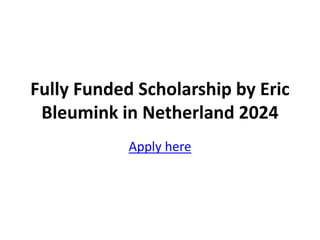 Fully Funded Scholarship by Eric
Bleumink in Netherland 2024
Apply here
 