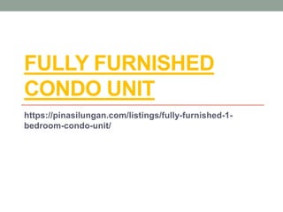 FULLY FURNISHED
CONDO UNIT
https://pinasilungan.com/listings/fully-furnished-1-
bedroom-condo-unit/
 