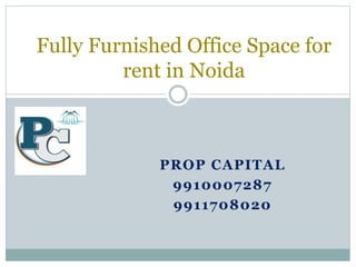 PROP CAPITAL
9910007287
9911708020
Fully Furnished Office Space for
rent in Noida
 