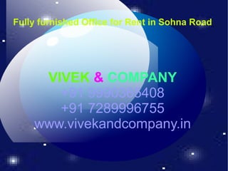 Fully furnished Office for Rent in Sohna Road
VIVEK & COMPANY
+91 9990365408
+91 7289996755
www.vivekandcompany.in
 