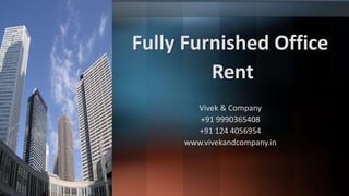 Fully Furnished Office 
Rent 
Vivek & Company 
+91 9990365408 
+91 124 4056954 
www.vivekandcompany.in 
 