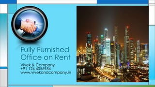 Fully Furnished 
Office on Rent 
Vivek & Company 
+91 124 4056954 
www.vivekandcompany.in 
 