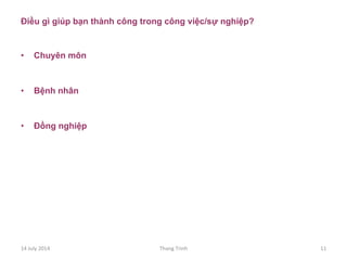 Điều gì giúp bạn thành công trong công việc/sự nghiệp?
•  Chuyên môn
•  Bệnh nhân
•  Đồng nghiệp
14	
 July	
 2014	
  Thang	
 Trinh	
  11	
 
 