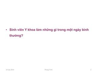•  Sinh viên Y khoa làm những gì trong một ngày bình
thường?
14	
 July	
 2014	
  Thang	
 Trinh	
  2	
 
 