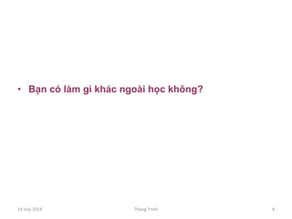 •  Bạn có làm gì khác ngoài học không?
14	
 July	
 2014	
  Thang	
 Trinh	
  4	
 
 