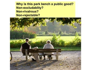 Why is this park bench a public good?
Non-excludablity?
Non-rivalrous?
Non-rejectable?
 