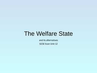 The Welfare State
and its alternatives
GCSE Econ Unit 12
 
