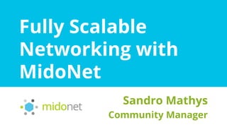 Fully Scalable
Networking with
MidoNet
Sandro Mathys
Community Manager
 