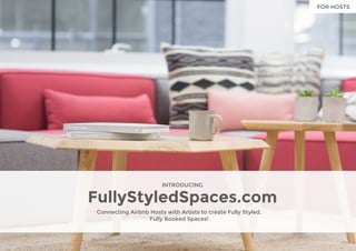 INTRODUCING
FullyStyledSpaces.com
Connecting Airbnb Hosts with Artists to create Fully Styled,
Fully Booked Spaces!
FOR HOSTS
 
