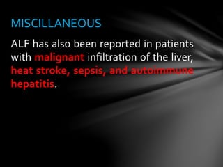 ALF has also been reported in patients
with malignant infiltration of the liver,
heat stroke, sepsis, and autoimmune
hepatitis.
MISCILLANEOUS
 