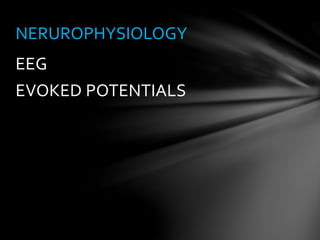 EEG
EVOKED POTENTIALS
NERUROPHYSIOLOGY
 